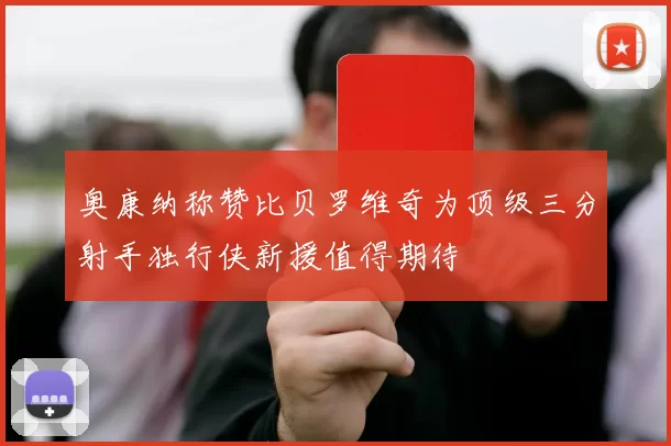 奥康纳称赞比贝罗维奇为顶级三分射手独行侠新援值得期待