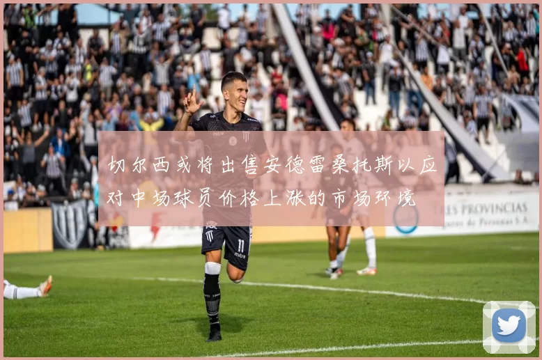 切尔西或将出售安德雷桑托斯以应对中场球员价格上涨的市场环境