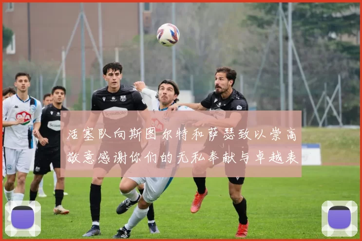 活塞队向斯图尔特和萨瑟致以崇高敬意感谢你们的无私奉献与卓越表现
