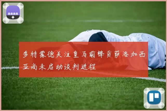 多特蒙德关注皇马前锋贡萨洛加西亚尚未启动谈判进程