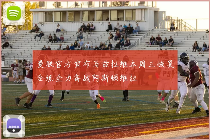 曼联官方宣布马兹拉维本周三恢复合练全力备战阿斯顿维拉