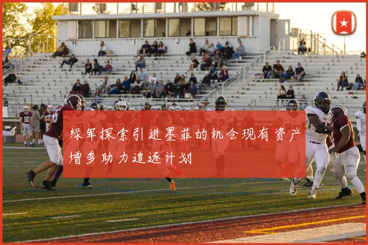 绿军探索引进墨菲的机会现有资产增多助力追逐计划