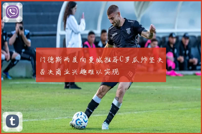 门德斯两度向曼城推荐C罗瓜帅坚决否决商业兴趣难以实现