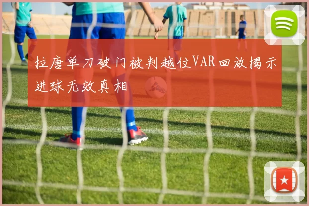 拉唐单刀破门被判越位VAR回放揭示进球无效真相
