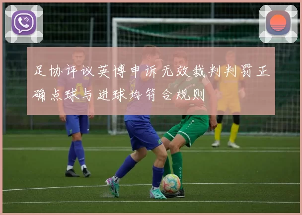 足协评议英博申诉无效裁判判罚正确点球与进球均符合规则