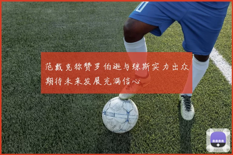 范戴克称赞罗伯逊与琼斯实力出众期待未来发展充满信心