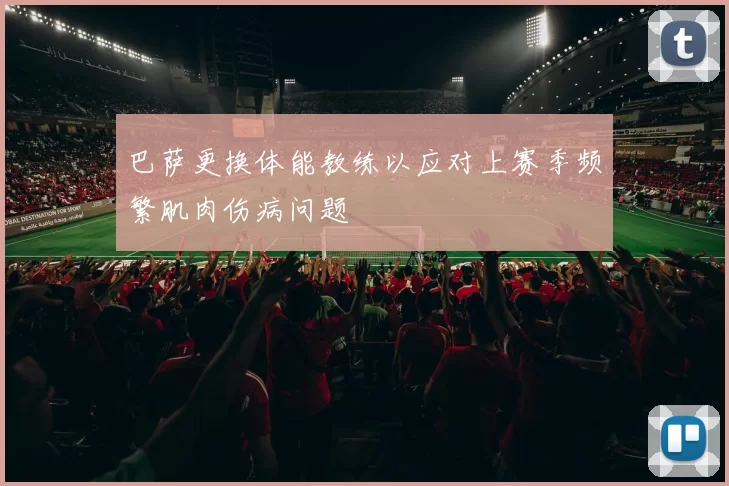 巴萨更换体能教练以应对上赛季频繁肌肉伤病问题